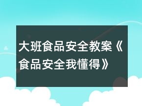大班食品安全教案《食品安全我懂得》反思