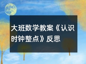 大班数学教案《认识时钟整点》反思