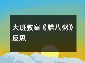 大班教案《腊八粥》反思