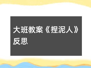 大班教案《捏泥人》反思