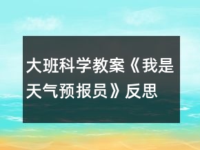 大班科学教案《我是天气预报员》反思