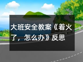 大班安全教案《着火了，怎么办》反思