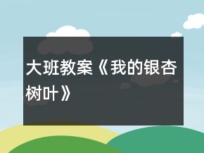 大班教案《我的银杏树叶》