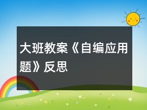 大班教案《自编应用题》反思