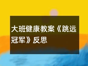 大班健康教案《跳远冠军》反思