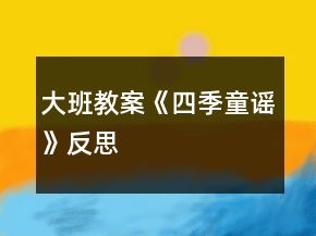 大班教案《四季童谣》反思