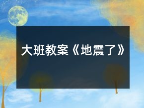 大班教案《地震了》