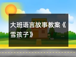 大班语言故事教案《雪孩子》