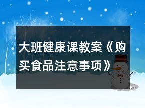大班健康课教案《购买食品注意事项》反思