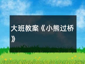大班教案《小熊过桥》