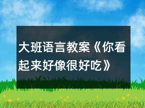大班语言教案《你看起来好像很好吃》反思