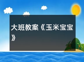 大班教案《玉米宝宝》