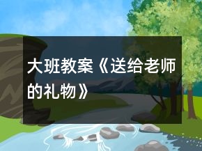 大班教案《送给老师的礼物》