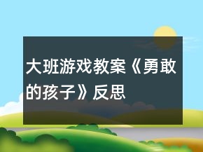 大班游戏教案《勇敢的孩子》反思