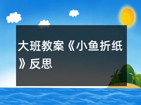 大班教案《小鱼折纸》反思