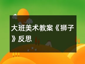 大班美术教案《狮子》反思