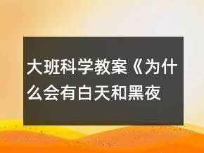 大班科学教案《为什么会有白天和黑夜》反思