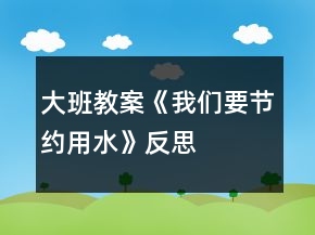 大班教案《我们要节约用水》反思