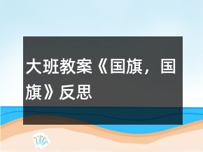 大班教案《国旗，国旗》反思