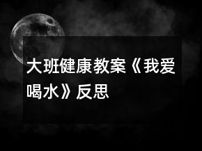 大班健康教案《我爱喝水》反思