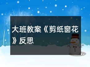 大班教案《剪纸窗花》反思