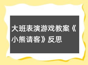 大班表演游戏教案《小熊请客》反思