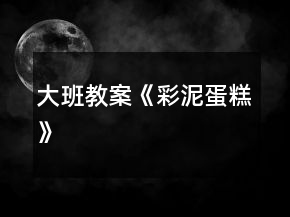 大班教案《彩泥蛋糕》
