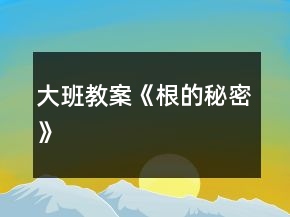 大班教案《根的秘密》