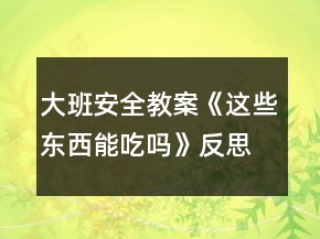 大班安全教案《这些东西能吃吗》反思
