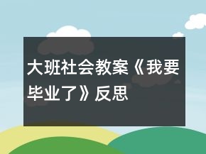 大班社会教案《我要毕业了》反思