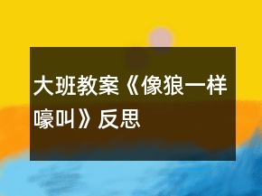 大班教案《像狼一样嚎叫》反思