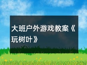 大班户外游戏教案《玩树叶》