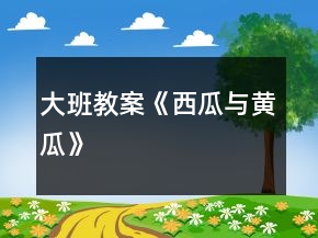 大班教案《西瓜与黄瓜》