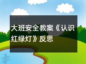 大班安全教案《认识红绿灯》反思