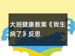大班健康教案《我生病了》反思