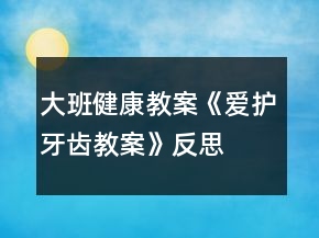大班健康教案《爱护牙齿教案》反思