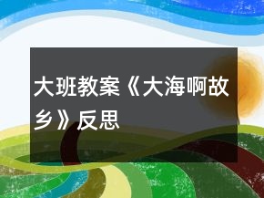 大班教案《大海啊故乡》反思