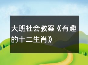 大班社会教案《有趣的十二生肖》