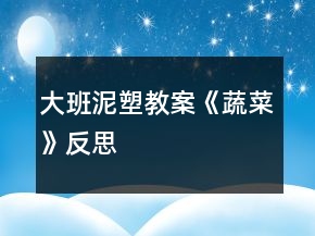 大班泥塑教案《蔬菜》反思