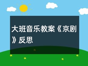 大班音乐教案《京剧》反思