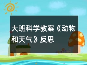 大班科学教案《动物和天气》反思