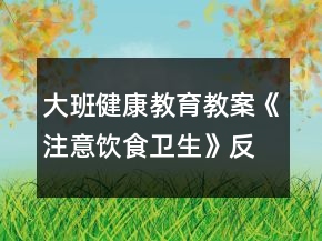 大班健康教育教案《注意饮食卫生》反思