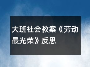 大班社会教案《劳动最光荣》反思