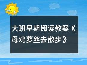 大班早期阅读教案《母鸡萝丝去散步》