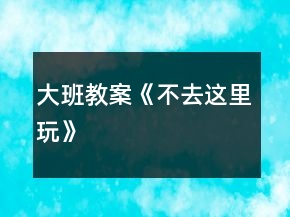 大班教案《不去这里玩》