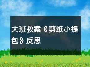 大班教案《剪纸小提包》反思