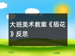大班美术教案《插花》反思