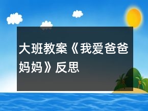 大班教案《我爱爸爸妈妈》反思