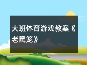 大班体育游戏教案《老鼠笼》