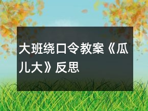 大班绕口令教案《瓜儿大》反思